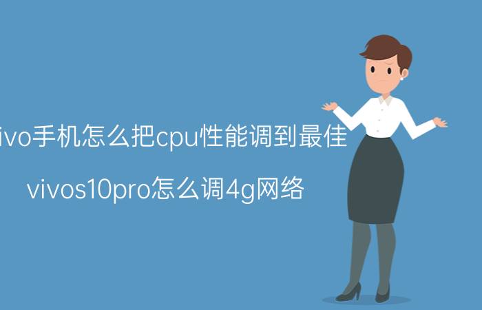 vivo手机怎么把cpu性能调到最佳 vivos10pro怎么调4g网络？